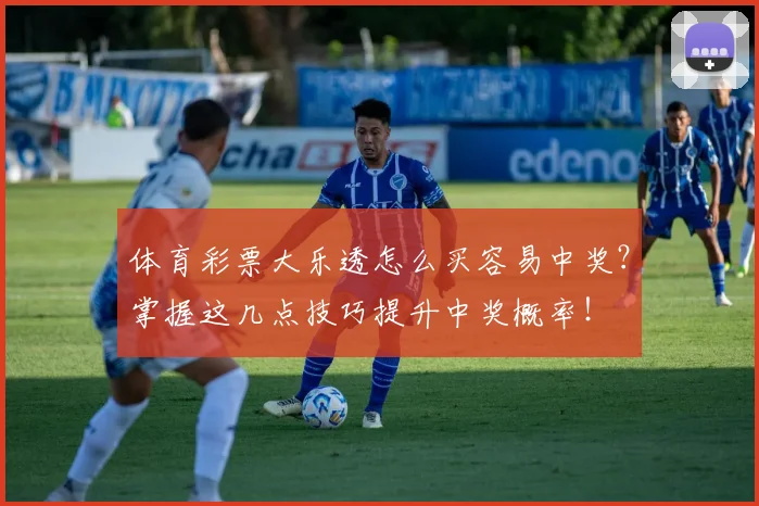 体育彩票大乐透怎么买容易中奖?掌握这几点技巧提升中奖概率!