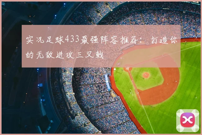 实况足球433最强阵容推荐：打造你的无敌进攻三叉戟