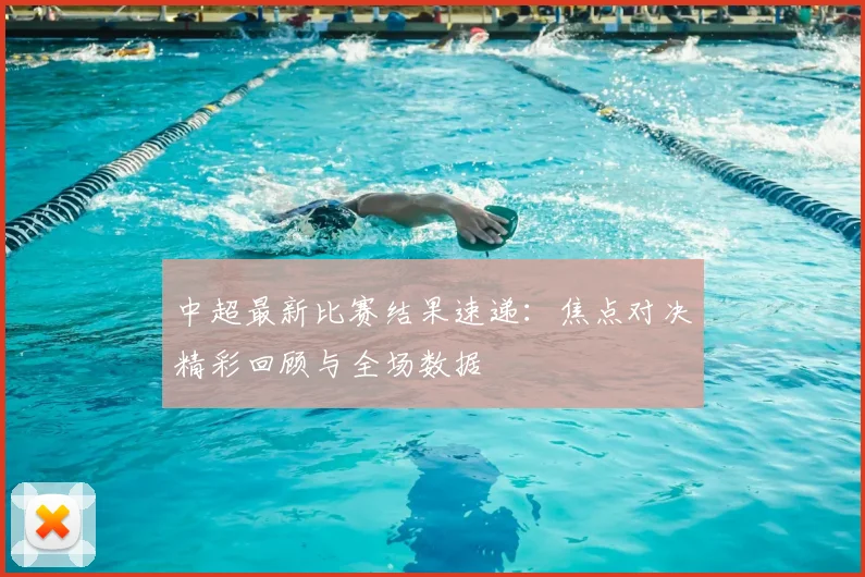 中超最新比赛结果速递：焦点对决精彩回顾与全场数据