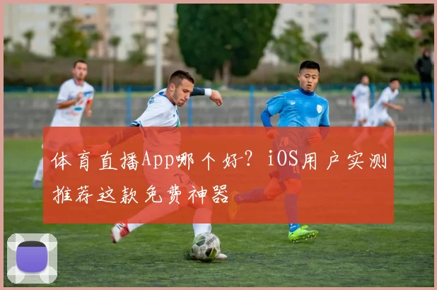 体育直播App哪个好?iOS用户实测推荐这款免费神器