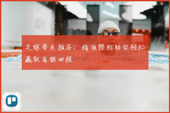 足球串关推荐：精准预测助你轻松赢取高额回报