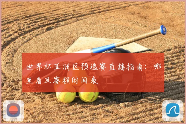 世界杯亚洲区预选赛直播指南:哪里看及赛程时间表