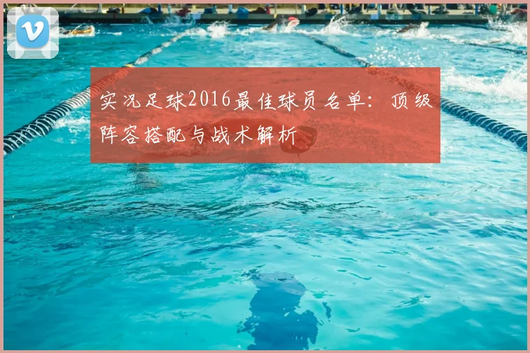 实况足球2016最佳球员名单:顶级阵容搭配与战术解析