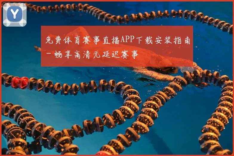 免费体育赛事直播APP下载安装指南 - 畅享高清无延迟赛事