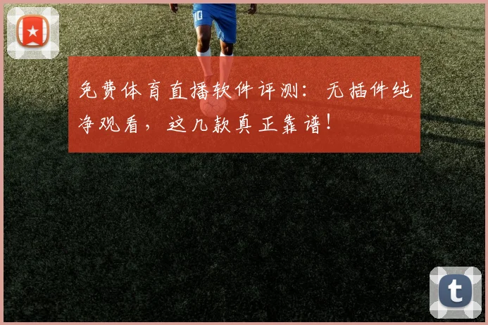 免费体育直播软件评测:无插件纯净观看,这几款真正靠谱!