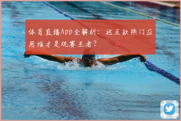体育直播App全解析:这五款热门应用谁才是观赛王者?