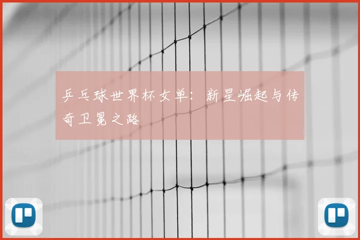 乒乓球世界杯女单:新星崛起与传奇卫冕之路