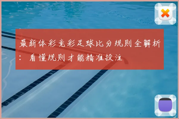 最新体彩竞彩足球比分规则全解析:看懂规则才能精准投注