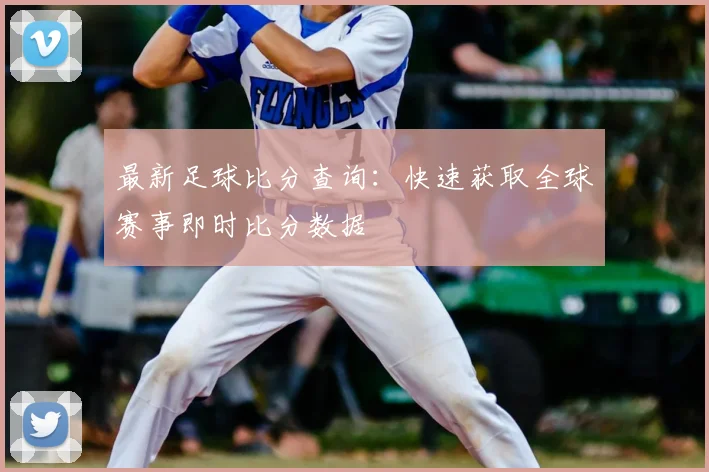 最新足球比分查询:快速获取全球赛事即时比分数据