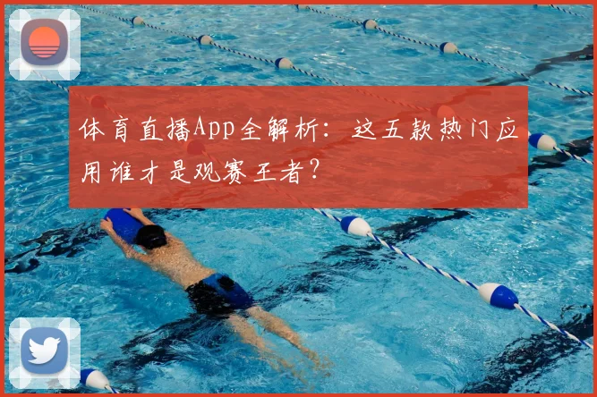 体育直播App全解析：这五款热门应用谁才是观赛王者？