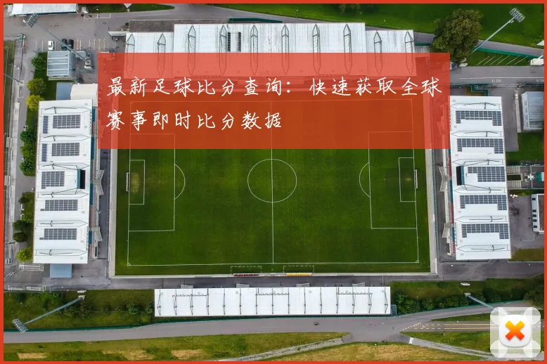 最新足球比分查询:快速获取全球赛事即时比分数据